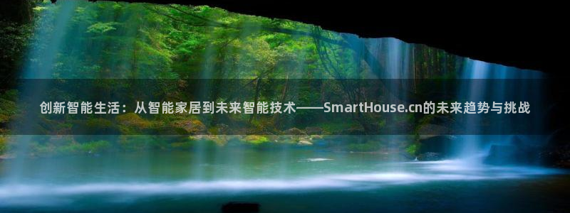 创新智能生活：从智能家居到未来智能技术——SmartHouse.cn的未来趋势与挑战