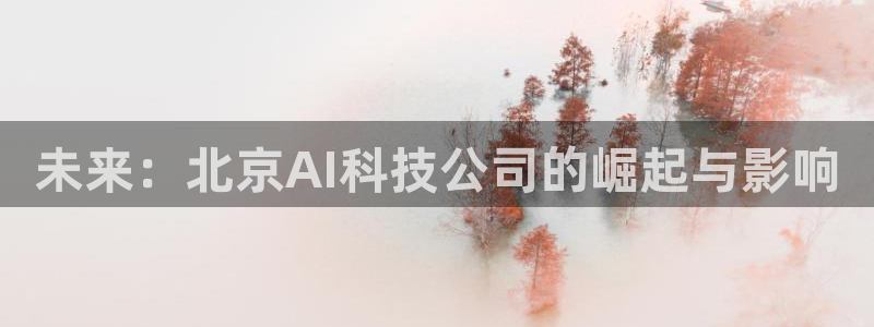 未来：北京AI科技公司的崛起与影响