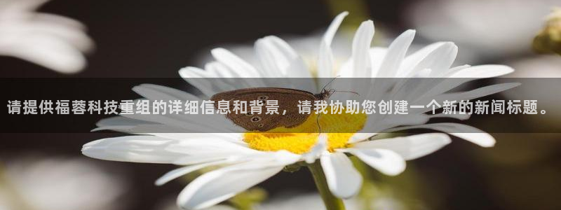 请提供福蓉科技重组的详细信息和背景，请我协助您创建一个新的新闻标题。