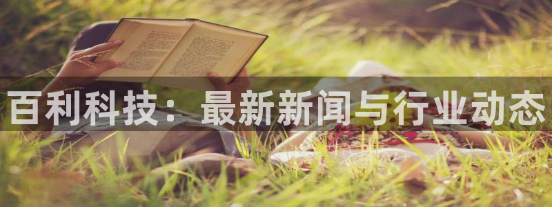 百利科技：最新新闻与行业动态