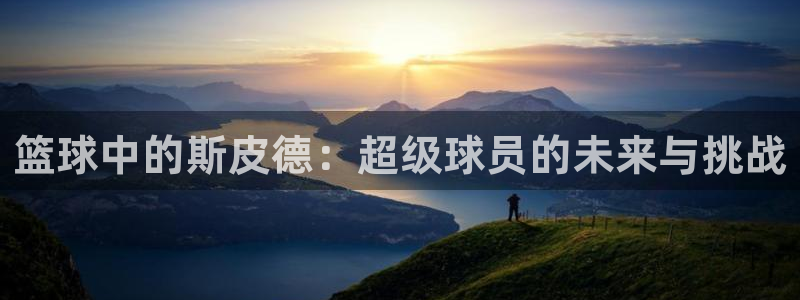 篮球中的斯皮德：超级球员的未来与挑战
